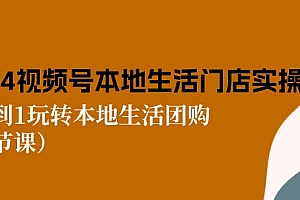【第10585期】2024视频号短视频本地生活门店实操:从0到1玩转本地生活团购
