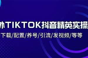 【第10602期】海外TIKTOK抖音精英实操班:注册下载/配置/养号/引流/发视频/等等