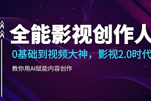【第10475期】全能影视-创作人2.0,0基础到视频大神,教你用AI赋能内容创作