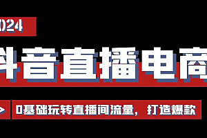 【第10701期】抖音直播电商运营必修课,0基础玩转直播间流量,打造爆款