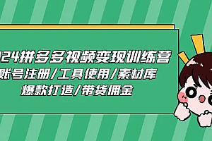 【第10702期】2024拼多多视频变现训练营,账号注册/工具使用/素材库/爆款打造/带货佣金