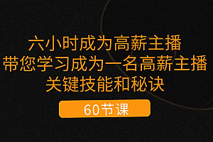 【第10708期】六小时成为-高薪主播:带您学习成为一名高薪主播的关键技能和秘诀