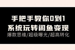 【第10905期】手把手教你0到1系统玩转闲鱼变现,爆款思维/超级曝光/超高转化
