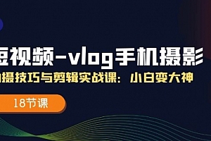 【第10940期】短视频-vlog手机摄影:拍摄技巧与剪辑实战课:小白变大神
