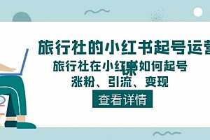 【第10880期】旅行社的小红书起号运营课,旅行社在小红书如何起号、涨粉、引流、变现