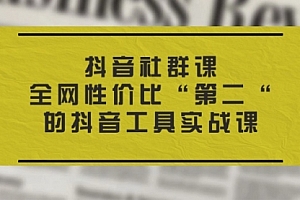 【第10883期】抖音社群课,全网性价比“第二“的抖音工具实战课