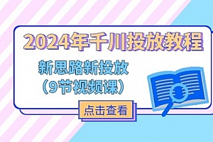 【第10959期】2024年千川投放教程,新思路+新投放(9节视频课)