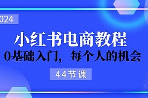【第10961期】2024从0-1学习小红书电商,0基础入门,每个人的机会