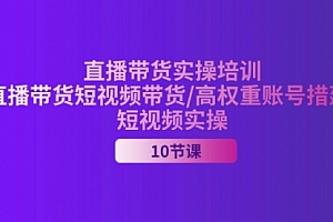 【第10946期】2024直播带货实操培训,直播带货短视频带货/高权重账号措建/短视频实操