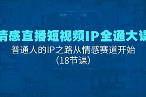 【第10930期】情感直播短视频IP全通大课,普通人的IP之路从情感赛道开始
