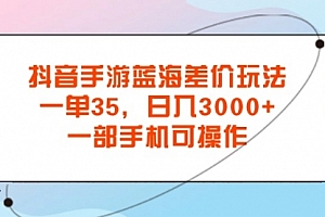 【第11065期】抖音手游蓝海差价玩法,一单35,日入3000+