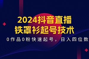【第10931期】2024抖音直播-铁罩衫起号技术,0作品0粉快速起号,日入四位数