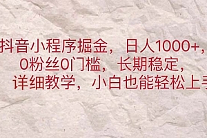 【第10885期】抖音小程序掘金,日人1000+,0粉丝0门槛,长期稳定