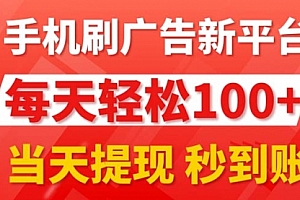 【第10966期】手机刷广告新平台3.0,每天轻松100+,当天提现