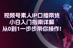 【第10889期】视频号素人IP口播带货小白入门指南详解,从0到1一步步带你操作!