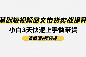【第11026期】0基础短视频图文带货实战提升班(直播课+视频课):小白3天快速上手做带货