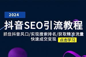 【第10834期】抖音 SEO引流教程:抓住抖音风口/实现搜索排名/获取精准流量/快速成交变现