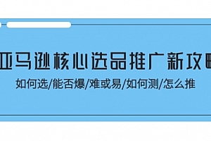 【第10894期】亚马逊核心选品推广新攻略!如何选/能否爆/难或易/如何测/怎么推