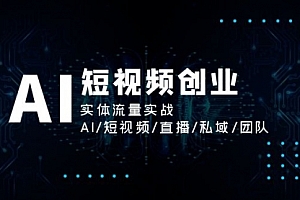 【第10988期】AI短视频创业,实体流量实战,AI/短视频/直播/私域/团队