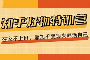 【第10855期】知乎好物特训营,在家不上班,靠知乎变现来养活自己(16节)