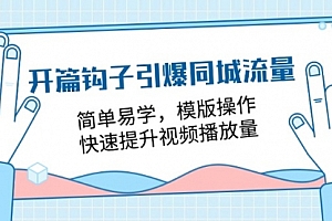 【第10872期】开篇钩子引爆同城流量,简单易学,模版操作,快速提升视频播放量