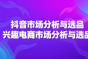 【第11121期】2024抖音/市场分析与选品,兴趣电商市场分析与选品