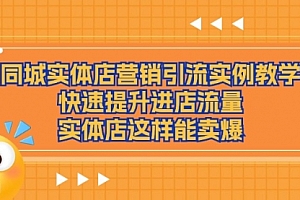 【第10873期】同城实体店营销引流实例教学,快速提升进店流量,实体店这样能卖爆