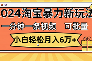【第11056期】一分钟一条视频,小白轻松月入6万+,2024淘宝暴力新玩法