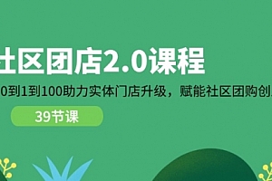 【第10922期】社区-团店2.0课程,从0到1到100助力 实体门店升级,赋能 社区团购创业