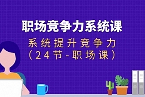 【第11018期】职场-竞争力系统课:系统提升竞争力(24节-职场课)