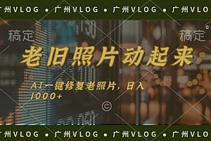 【第11093期】老旧照片动起来,AI一键修复,简单上手,日入1000+