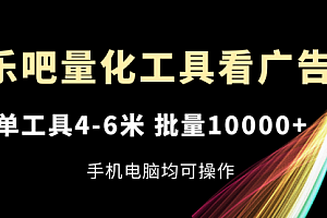 【第10972期】乐吧量化工具看广告,单工具4-6米,批量10000+