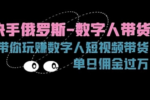 【第10973期】快手俄罗斯-数字人带货,带你玩赚数字人短视频带货,单日佣金过万
