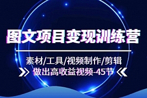【第11103期】图文项目变现训练营:素材/工具/视频制作/剪辑/做出高收益视频