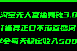 【第11105期】淘宝无人直播赚钱3.0,打造真正日不落直播间 ,学会每天稳定收入500+