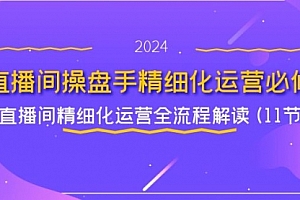 【第11124期】直播间-操盘手精细化运营必修,直播间精细化运营全流程解读