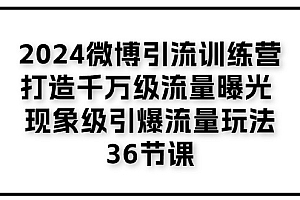 【第10825期】2024微博引流训练营「打造千万级流量曝光 现象级引爆流量玩法」