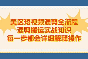 【第10824期】美区短视频混剪全流程,混剪搬运实战知识,每一步都会详细解释操作