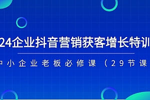【第10837期】2024企业抖音-营销获客增长特训营,中小企业老板必修课