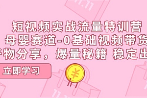 【第10851期】短视频实战流量特训营,母婴赛道-0基础带货