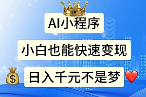 【第10843期】AI小程序,小白轻松变现,日入千元不是梦