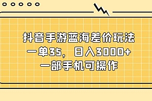 【第11003期】抖音手游蓝海差价玩法,一单35,日入3000+