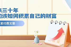 【第10918期】某公众号付费文《未来三十年,我们该如何积累自己的财富》