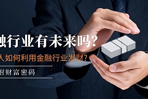 【第10928期】某付费文章:金融行业有未来吗?普通人如何利用金融行业发财?