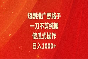 【第11025期】短剧推广全新玩法,一刀不剪纯搬运,轻松日入1000+