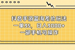 【第10903期】抖音手游蓝海差价玩法,一单35,日入3000+