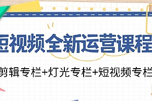 【第11152期】短视频全新运营课程:剪辑专栏+灯光专栏+短视频专栏