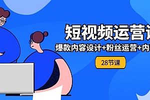 【第10944期】0基础学习短视频运营-全套实战课,爆款内容设计+粉丝运营+内容变现(28节)