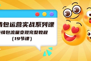 【第10947期】表情包运营实战系列课,表情包流量变现完整教程(19节课)