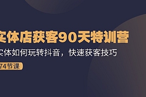 【第11077期】实体店获客90天特训营:实体如何玩转抖音,快速获客技巧(74节)